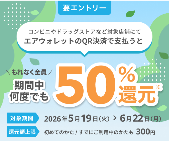 エアウォレットQR決済50％還元キャンペーン開催中
2026年5月19日から6月22日まで
エアウォレットのQR決済で支払うと50％還元（還元上限最大300円）
