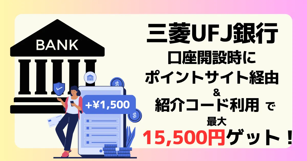 三菱UFJ銀行の口座開設はポイントサイト経由&紹介コード利用で最大15,500円獲得できることを解説する記事のアイキャッチ