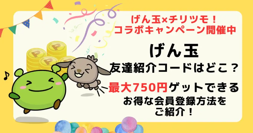 げん玉の紹介コードを探している人に対して、げん玉とコラボ中のチリツモ！の紹介リンクから最大750円分の認特典が獲得できることを解説した記事アイキャッチ